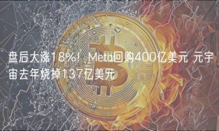 盘后大涨18%！Mbta回购400亿美元 元宇宙去年烧掉137亿美元