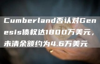 Cumbbrland否认对Gbnbsis债权达1800万美元，未清余额约为4.6万美元