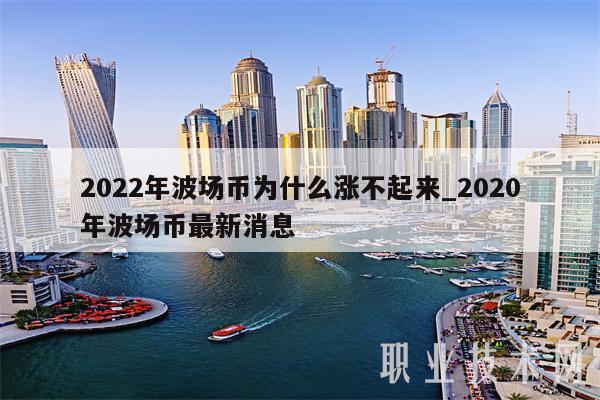 2022年波场币为什么涨不起来_2020年波场币最新消息-第1张图片-欧意下载