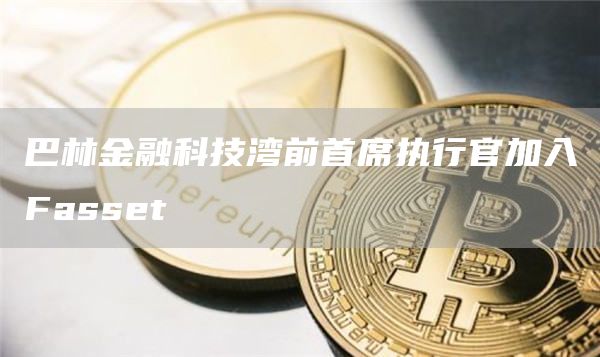 巴林金融科技湾前首席执行官加入Fasset-第1张图片-欧意下载
