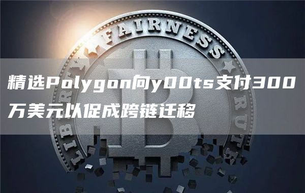 精选Polygon向y00ts支付300万美元以促成跨链迁移-第1张图片-欧意下载