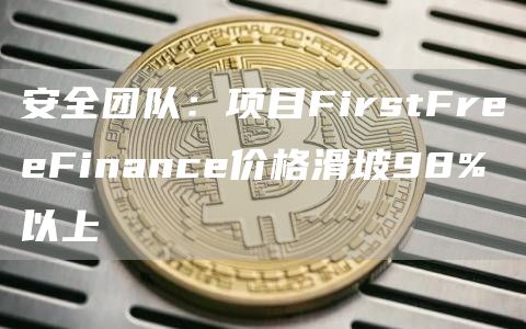 安全团队:项目FirstFreeFinance价格滑坡98%以上-第1张图片-欧意下载 安全团队:项目FirstFreeFinance价格滑坡98%以上-第1张图片-欧意下载