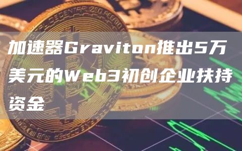加速器Graviton推出5万美元的Web3初创企业扶持资金-第1张图片-欧意下载 加速器Graviton推出5万美元的Web3初创企业扶持资金-第1张图片-欧意下载