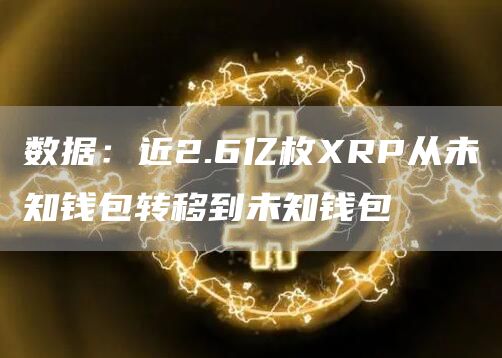数据：近2.6亿枚RP从未知钱包转移到未知钱包-第1张图片-欧意下载