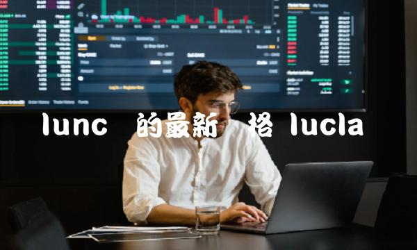 lunc币的最新价格 lucla币-第1张图片-欧意下载 lunc币的最新价格 lucla币-第1张图片-欧意下载