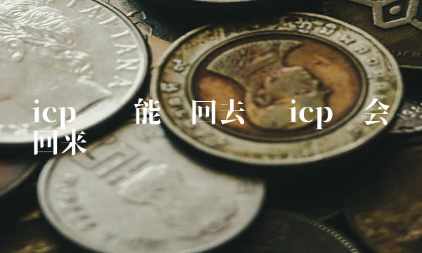 icp币还能涨回去吗 icp币会涨回来吗-第1张图片-欧意下载 icp币还能涨回去吗 icp币会涨回来吗-第1张图片-欧意下载