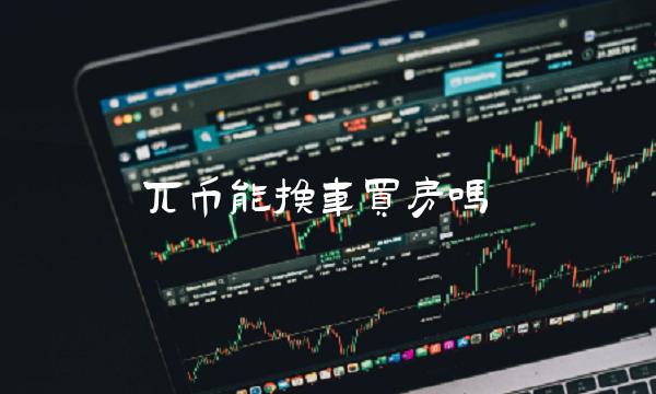 兀币能换车买房吗-第1张图片-欧意下载 兀币能换车买房吗-第1张图片-欧意下载