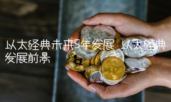 以太经典未来5年发展 以太经典发展前景-第1张图片-欧意下载 以太经典未来5年发展 以太经典发展前景-第1张图片-欧意下载