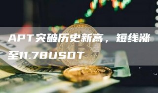 APT突破历史新高，短线涨至11.78USDT