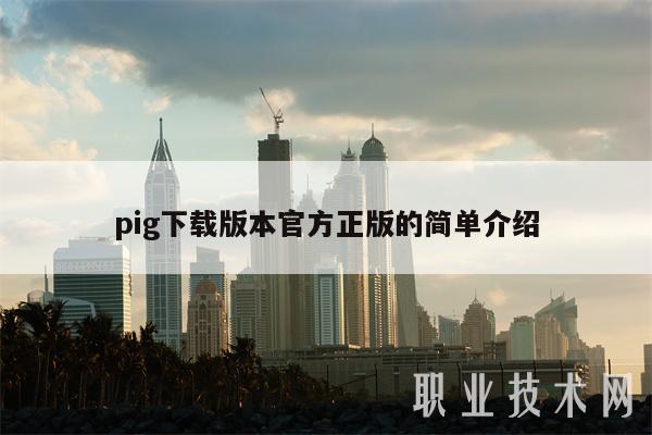 pig下载版本官方正版的简单介绍-第1张图片-欧意下载 pig下载版本官方正版的简单介绍-第1张图片-欧意下载