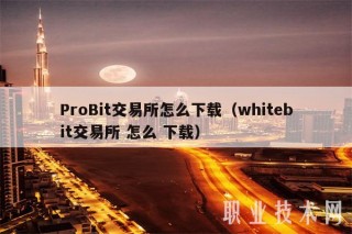 ProBit交易所怎么下载（whitbit交易所 怎么 下载
