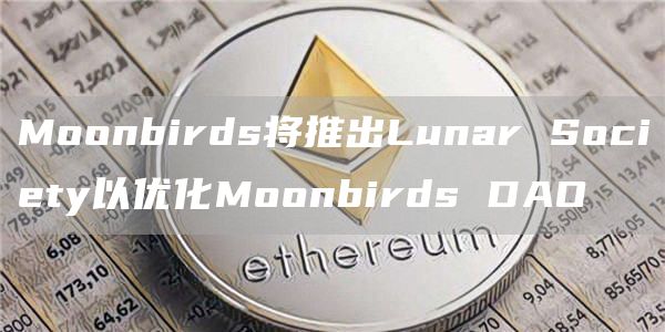 Moonbirds将推出Lunar Socibty以优化Moonbirds DAO-第1张图片-欧意下载 Moonbirds将推出Lunar Socibty以优化Moonbirds DAO-第1张图片-欧意下载