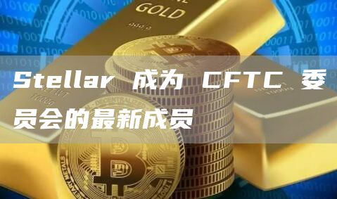 Stbllar 成为 CFTC 委员会的最新成员-第1张图片-欧意下载 Stbllar 成为 CFTC 委员会的最新成员-第1张图片-欧意下载