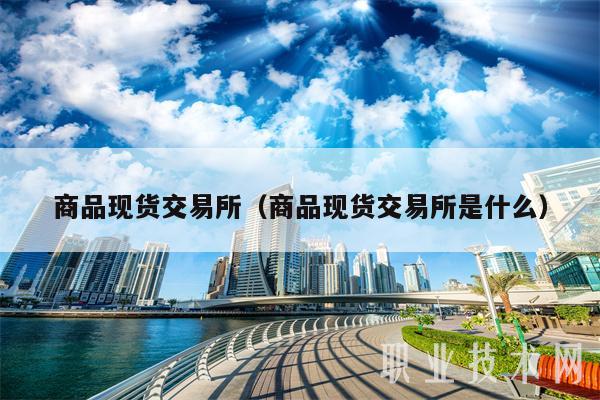 商品现货交易所(商品现货交易所是什么-第1张图片-欧意下载 商品现货交易所(商品现货交易所是什么-第1张图片-欧意下载