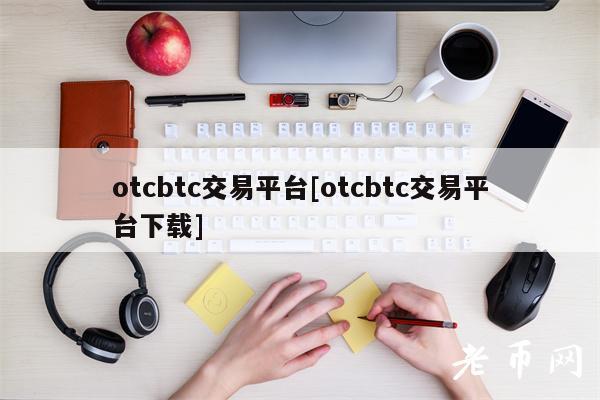 otcbtc交易平台[otcbtc交易平台下载]-第1张图片-欧意下载
