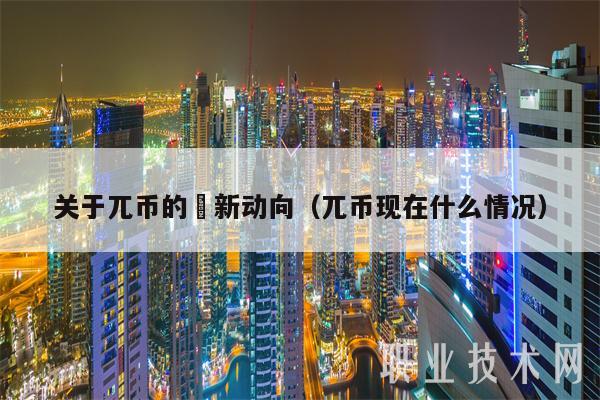 关于兀币的勗新动向(兀币现在什么情况-第1张图片-欧意下载 关于兀币的勗新动向(兀币现在什么情况-第1张图片-欧意下载