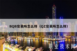 BQB交易所怎么样（QZ交易所怎么样