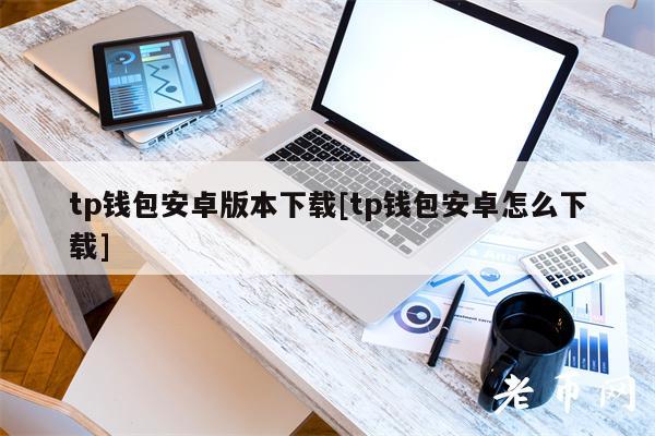 tp钱包安卓版本下载[tp钱包安卓怎么下载]-第1张图片-欧意下载