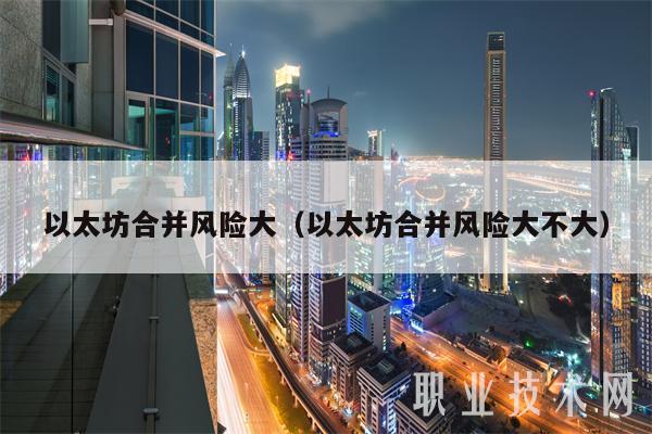 以太坊合并风险大(以太坊合并风险大不大-第1张图片-欧意易易下载 以太坊合并风险大(以太坊合并风险大不大-第1张图片-欧意易易下载