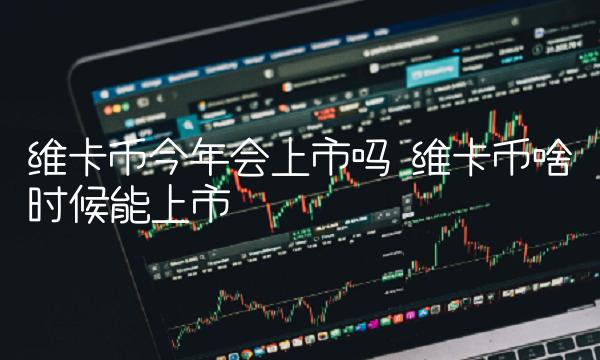 维卡币今年会上市吗-第1张图片-欧意易易下载 维卡币今年会上市吗-第1张图片-欧意易易下载