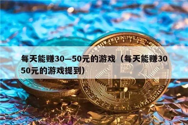 每天能赚30—50元的游戏(每天能赚3050元的游戏提到)-第1张图片-欧意易易下载 每天能赚30—50元的游戏(每天能赚3050元的游戏提到)-第1张图片-欧意易易下载