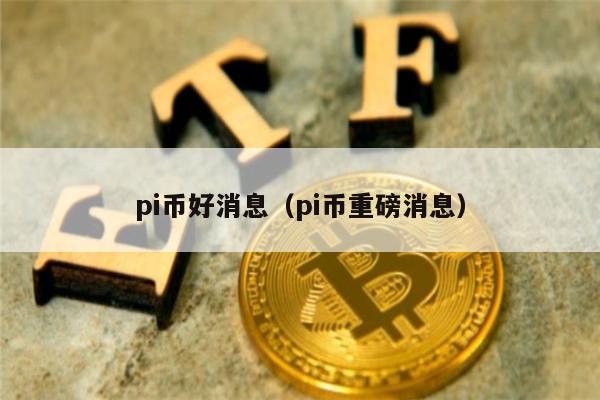 pi币好消息（pi币重磅消息）-第1张图片-火网下载