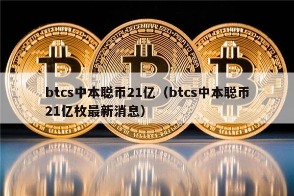 btcs中本聪币21亿(btcs中本聪币21亿枚最新消息)-第1张图片-火网下载 btcs中本聪币21亿(btcs中本聪币21亿枚最新消息)-第1张图片-火网下载