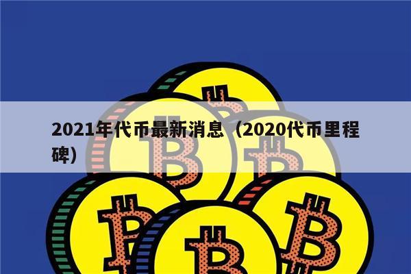 2021年代币最新消息(2020代币里程碑)-第1张图片-火网下载 2021年代币最新消息(2020代币里程碑)-第1张图片-火网下载