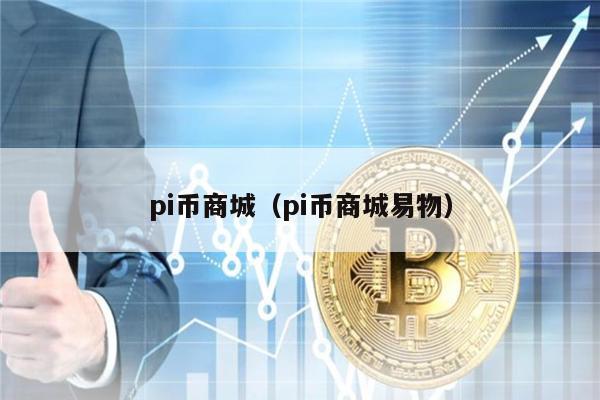 pi币商城（pi币商城易物）-第1张图片-火网下载