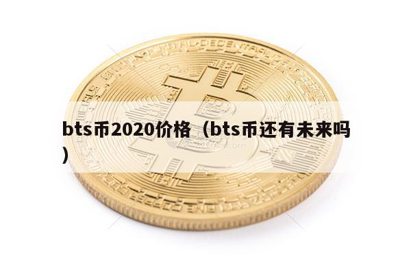 bts币2020价格(bts币还有未来吗)-第1张图片-火网下载 bts币2020价格(bts币还有未来吗)-第1张图片-火网下载