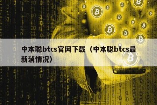 中本聪btcs官网下载（中本聪btcs最新消情况）