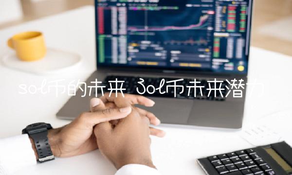 Sol币未来潜力-第1张图片-火网下载 Sol币未来潜力-第1张图片-火网下载