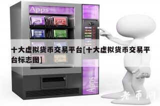 十大虚拟货币交易平台[十大虚拟货币交易平台标志图]