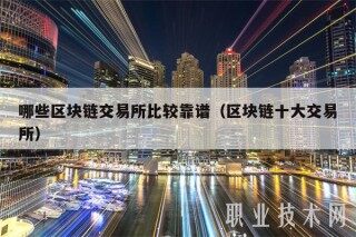 哪些区块链交易所比较靠谱（区块链十大交易所