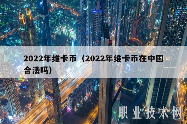 2022年维卡币（2022年维卡币在中国合法吗-第1张图片-火网下载