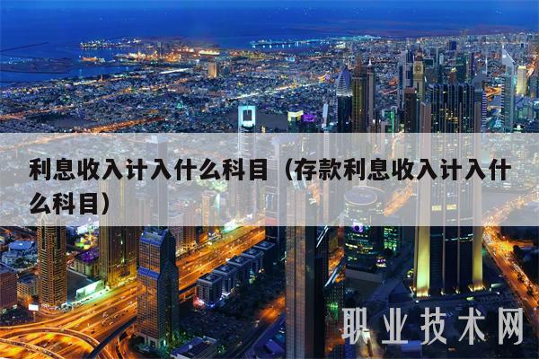 利息收入计入什么科目（存款利息收入计入什么科目-第1张图片-火网下载