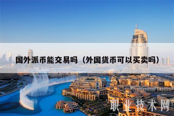 国外派币能交易吗(外国货币可以买卖吗-第1张图片-火网下载 国外派币能交易吗(外国货币可以买卖吗-第1张图片-火网下载