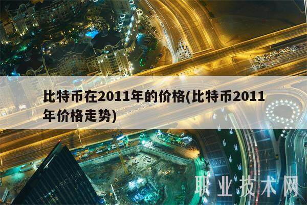 比特币在2011年的价格(比特币2011年价格走势)-第1张图片-火网下载