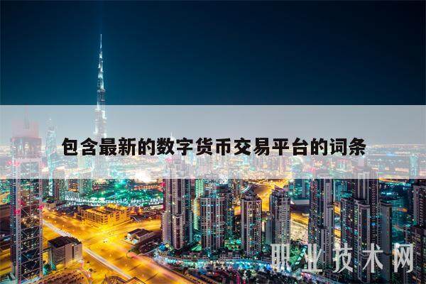 包含最新的数字货币交易平台的词条-第1张图片-火网下载