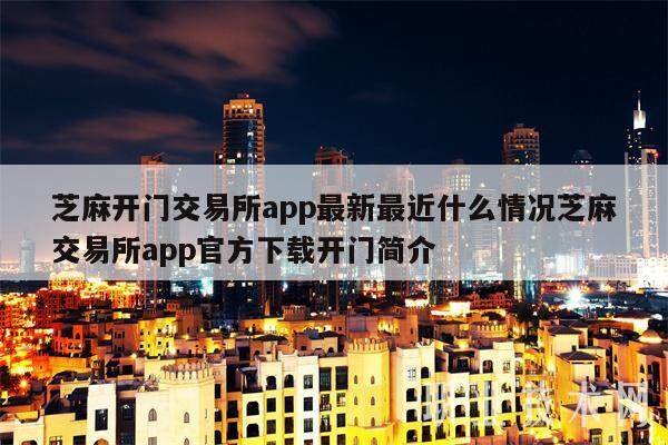 芝麻开门交易所app最新最近什么情况芝麻交易所app官方下载开门简介-第1张图片-火网下载