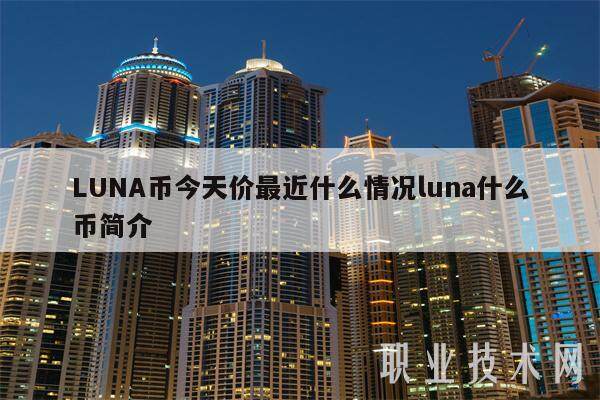 LUNA币今天价最近什么情况luna什么币简介-第1张图片-火网下载