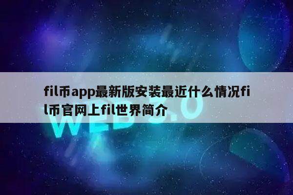 fil币app最新版安装最近什么情况fil币官网上fil世界简介-第1张图片-火网下载
