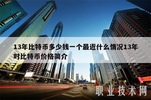 13年比特币多少钱一个最近什么情况13年时比特币价格简介-第1张图片-火网下载