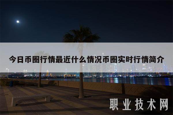 今日币圈行情最近什么情况币圈实时行情简介-第1张图片-火网下载