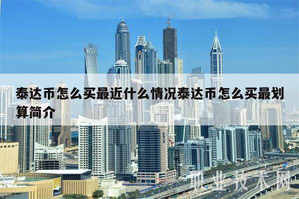 泰达币怎么买最近什么情况泰达币怎么买最划算简介-第1张图片-火网下载