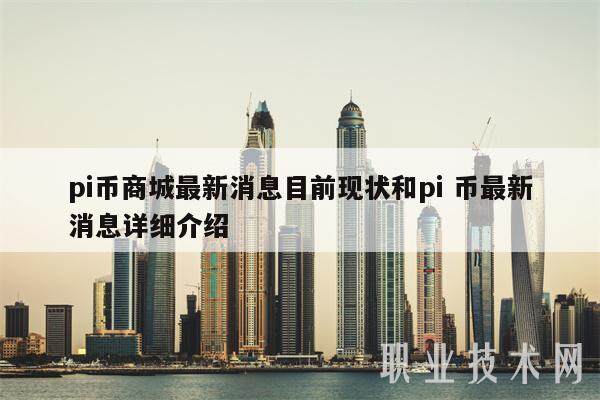 pi币商城最新消息目前现状和pi 币最新消息详细介绍-第1张图片-火网下载