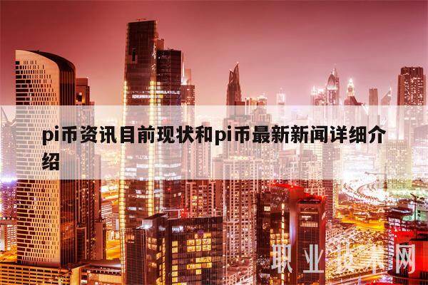 pi币资讯目前现状和pi币最新新闻详细介绍-第1张图片-火网下载