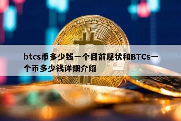 btcs币多少钱一个目前现状和BTCs一个币多少钱详细介绍-第1张图片-火网下载