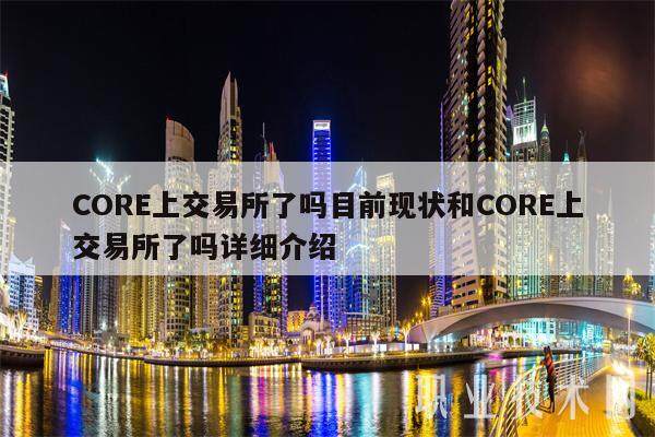 CORE上交易所了吗目前现状和CORE上交易所了吗详细介绍-第1张图片-火网下载