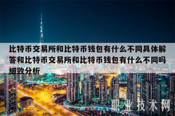 比特币交易所和比特币钱包有什么不同具体解答和比特币交易所和比特币钱包有什么不同吗细致分析-第1张图片-火网下载